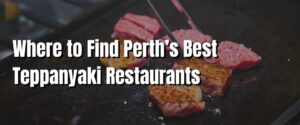 Where to Find Perth’s Best Teppanyaki Restaurants
