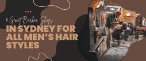 8 Great Barber Shops in Sydney for all Men’s Hair Styles