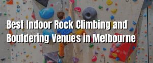 Best Indoor Rock Climbing and Bouldering Venues in Melbourne