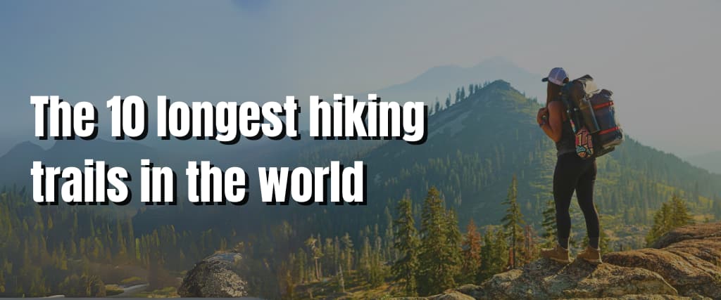 The 10 longest hiking trails in the world