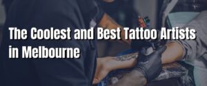 The Coolest and Best Tattoo Artists in Melbourne