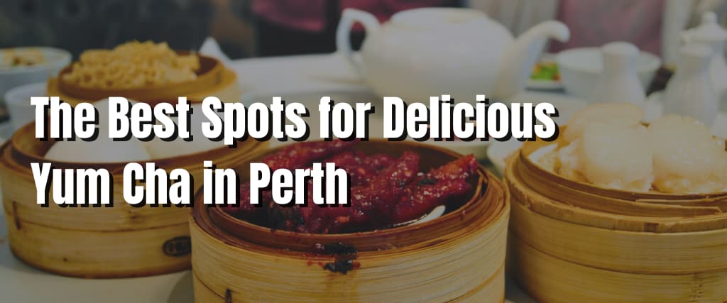 The Best Spots for Delicious Yum Cha in Perth Visiting Australia