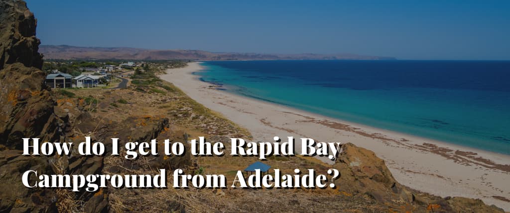 How do I get to the Rapid Bay Campground from Adelaide