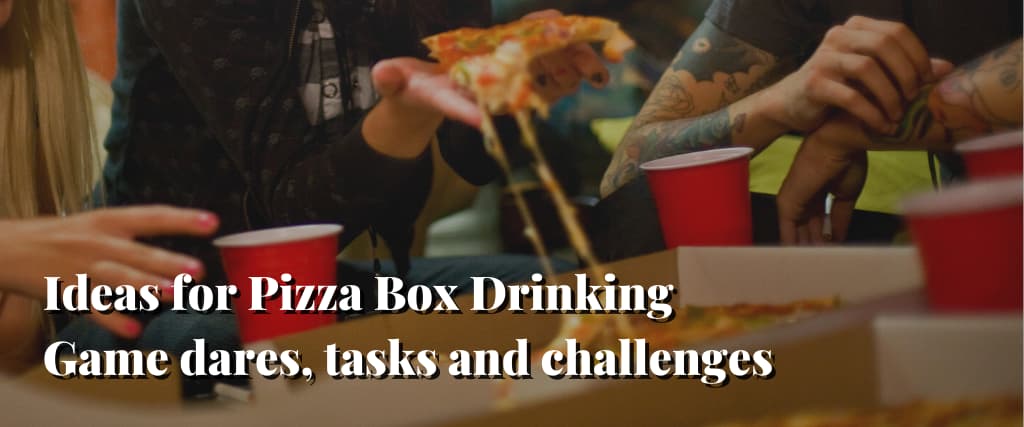 Ideas for Pizza Box Drinking Game dares, tasks and challenges