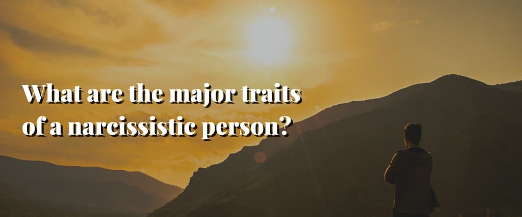 What are the major traits of a narcissistic person