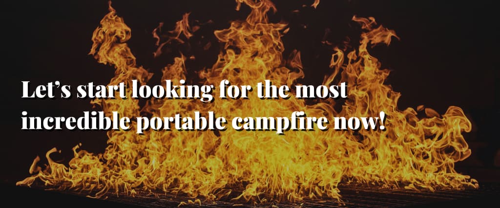 Let’s start looking for the most incredible portable campfire now!