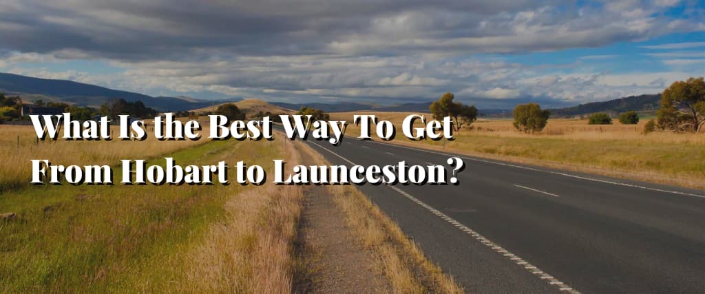 What Is the Best Way To Get From Hobart to Launceston