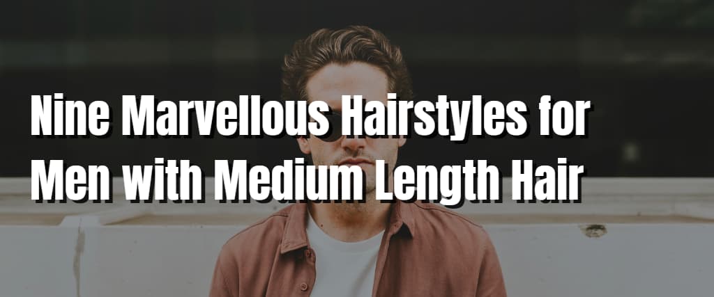 Nine Marvellous Hairstyles for Men with Medium Length Hair