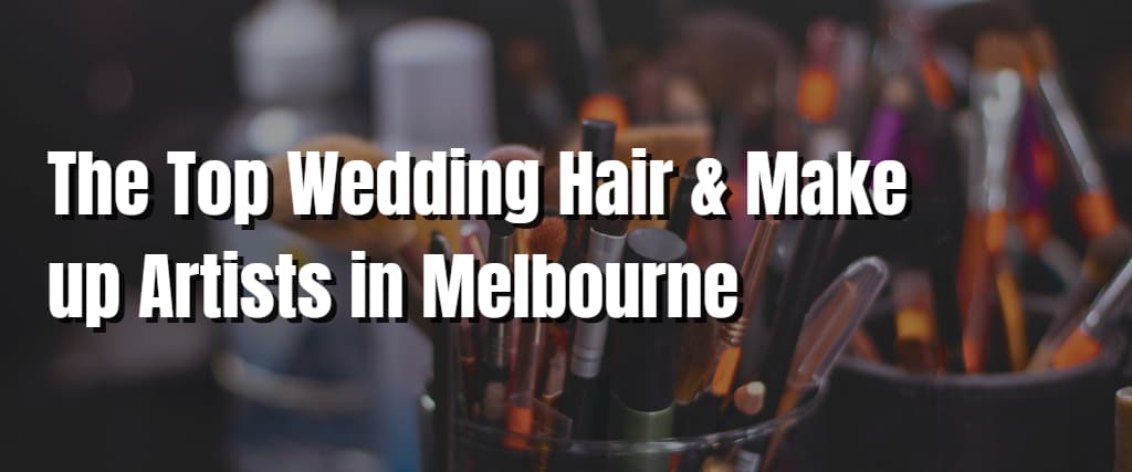 The Top Wedding Hair & Make up Artists in Melbourne