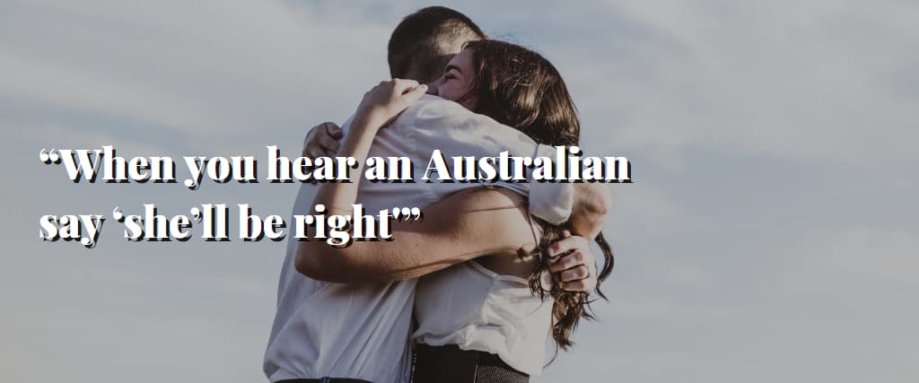 “When you hear an Australian say ‘she’ll be right'”