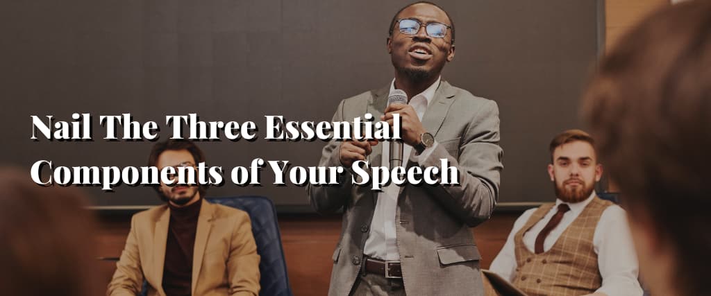 Nail The Three Essential Components of Your Speech