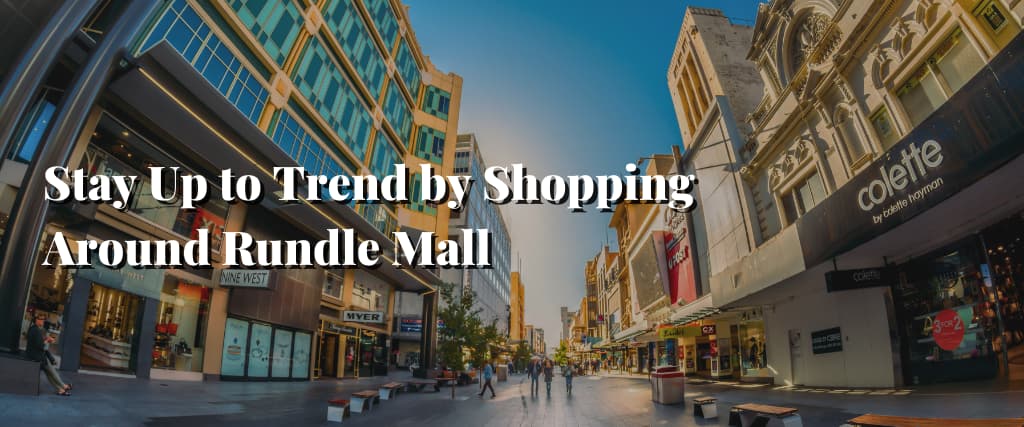 Stay Up to Trend by Shopping Around Rundle Mall