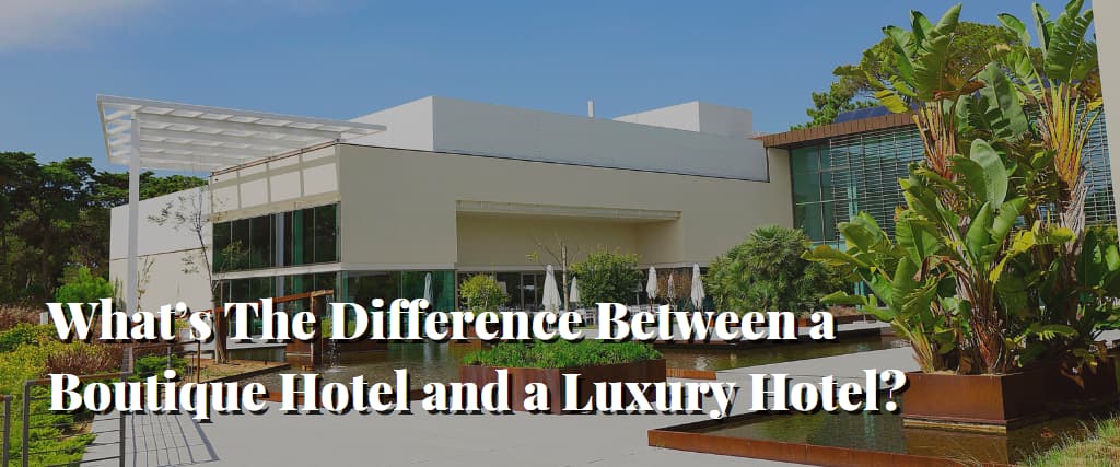 What’s The Difference Between a Boutique Hotel and a Luxury Hotel