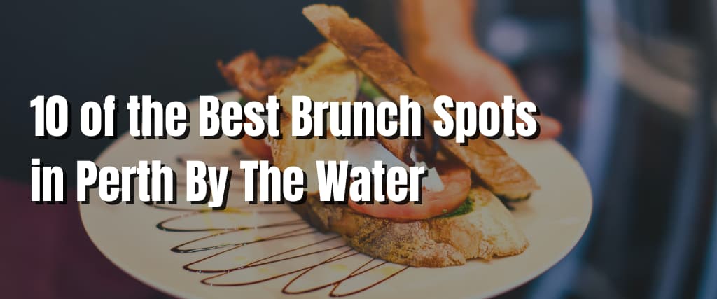10 of the Best Brunch Spots in Perth By The Water