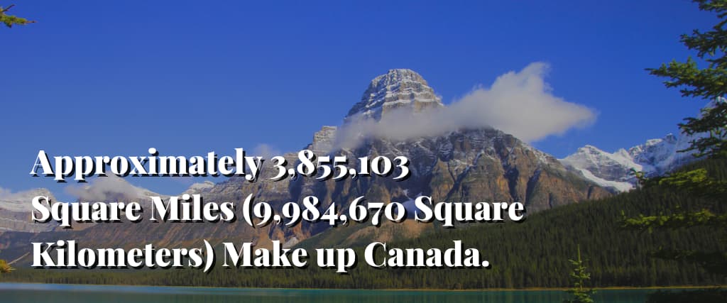 Approximately 3,855,103 Square Miles (9,984,670 Square Kilometers) Make up Canada.