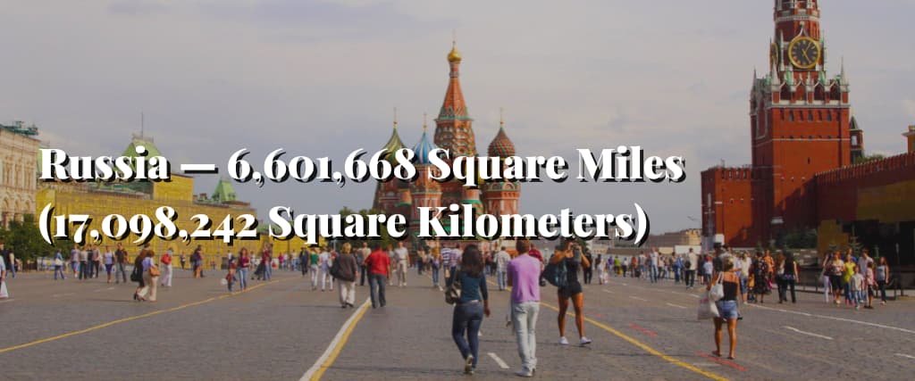 Russia — 6,601,668 Square Miles (17,098,242 Square Kilometers)
