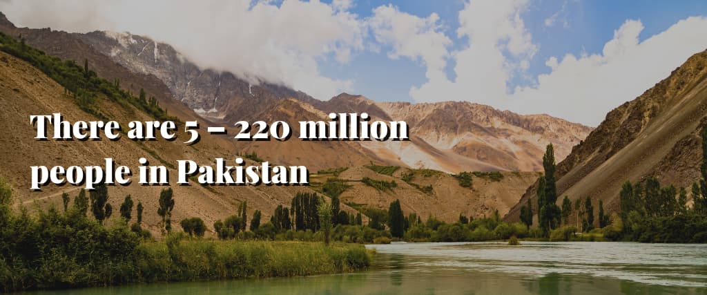 There are 5 – 220 million people in Pakistan