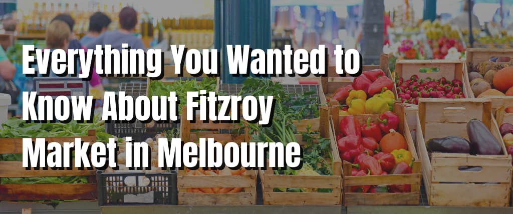 Everything You Wanted to Know About Fitzroy Market in Melbourne