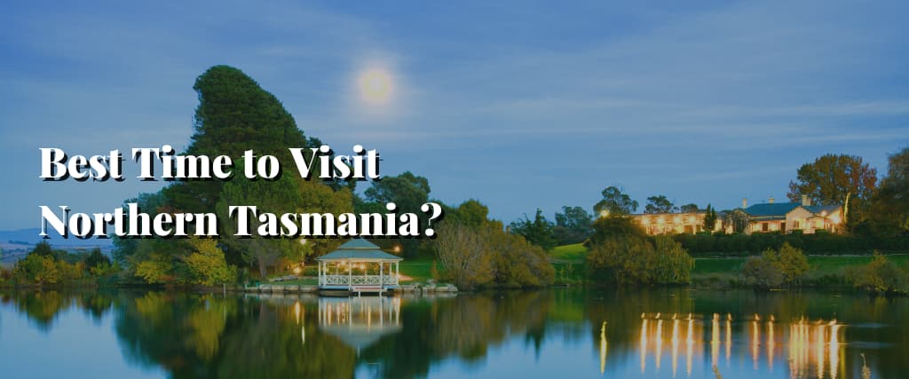 Best Time to Visit Northern Tasmania