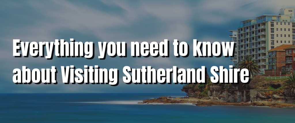 Everything you need to know about Visiting Sutherland Shire