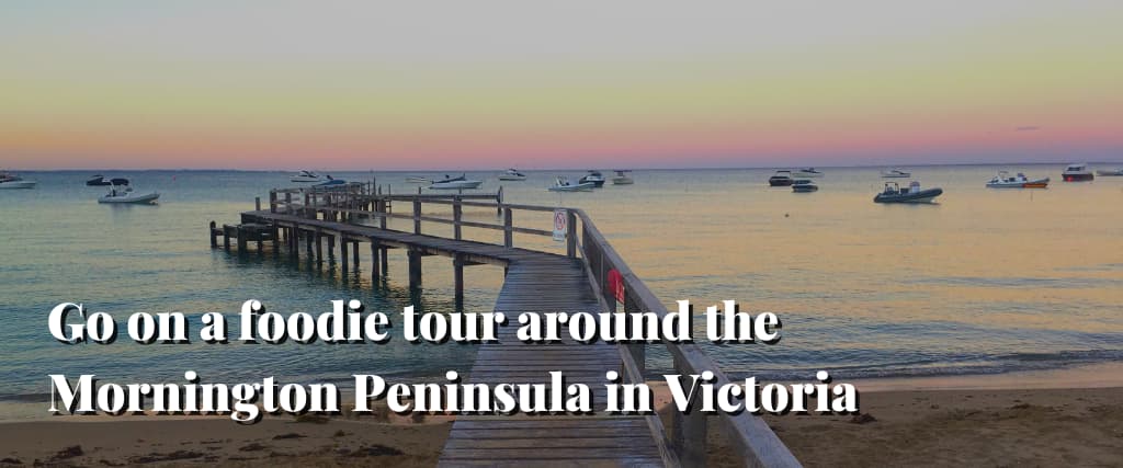 Go on a foodie tour around the Mornington Peninsula in Victoria