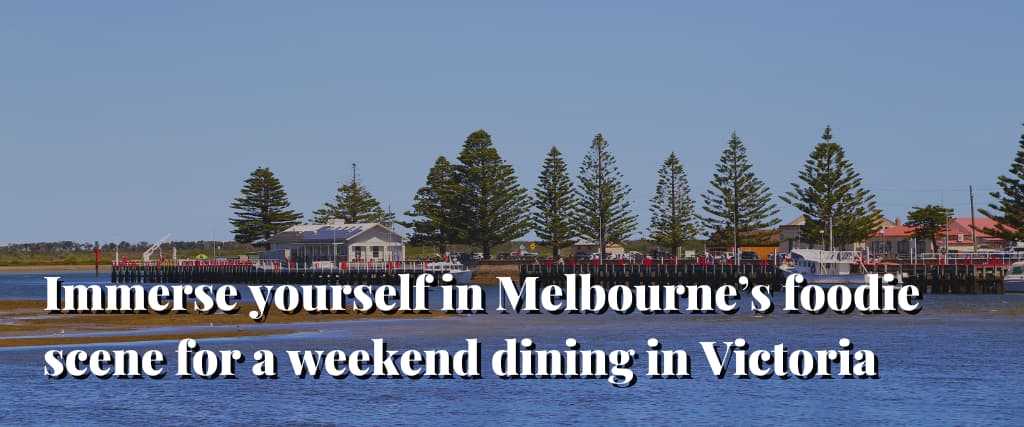 Immerse yourself in Melbourne’s foodie scene for a weekend dining in Victoria
