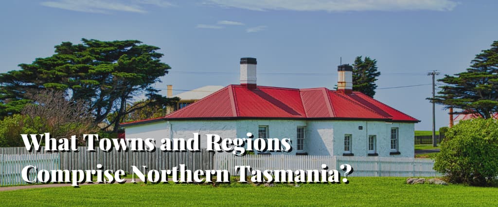 What Towns and Regions Comprise Northern Tasmania