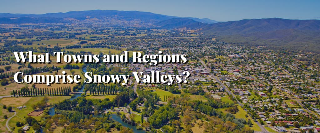 What Towns and Regions Comprise Snowy Valleys