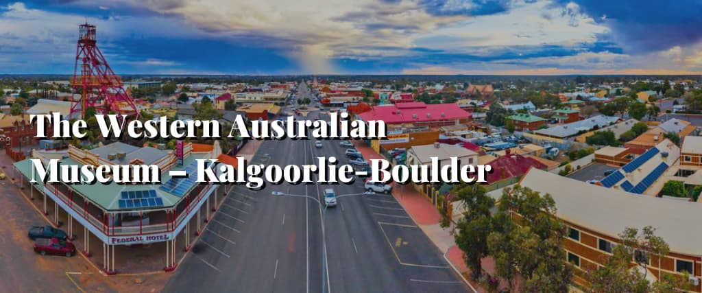 The Western Australian Museum – Kalgoorlie-Boulder